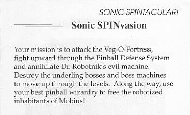 An excerpt from the manual for Sonic Spinball. It reads: Your mission is to attack the Veg-O-Fortress, fight upward through the Pinball Defense System and annihilate Dr. Robotnik's evil machine. Destroy the underling bosses and boss machines to move up through the levels. Along the way, use your best pinball wizardry to free the robotized inhabitants of Mobius!